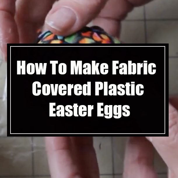 How To Make Fabric Covered Plastic Easter Eggs