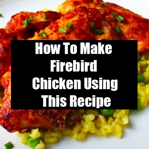 How To Make Firebird Chicken Using This Recipe