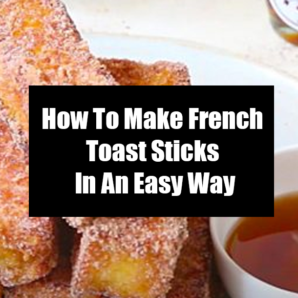 How To Make French Toast Sticks In An Easy Way