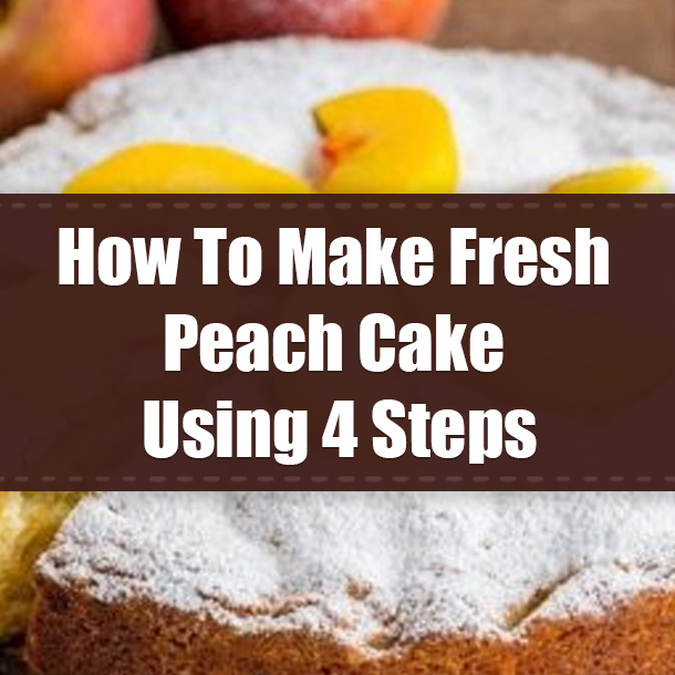 How To Make Fresh Peach Cake Using 4 Steps