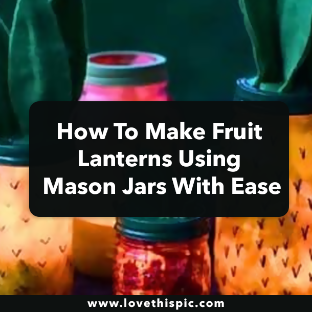 How To Make Fruit Lanterns Using Mason Jars With Ease