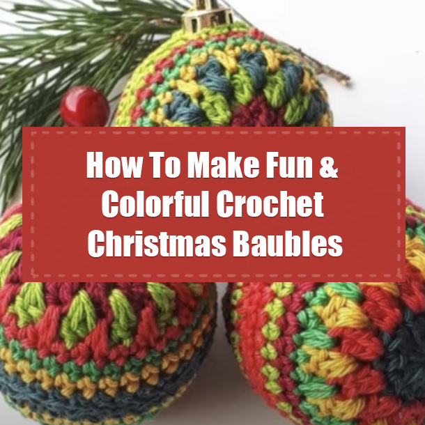 How To Make Fun & Colorful Crochet Christmas Baubles