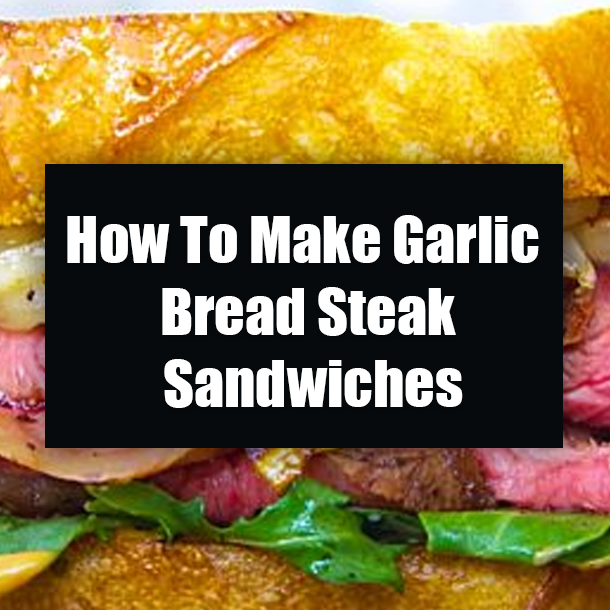 How To Make Garlic Bread Steak Sandwiches