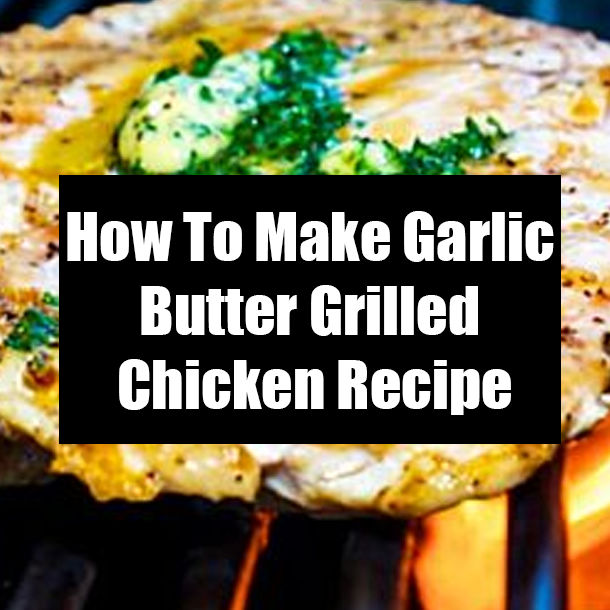 How To Make Garlic Butter Grilled Chicken Recipe