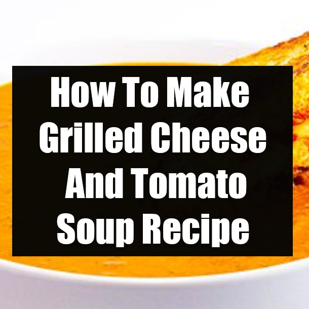 How To Make Grilled Cheese And Tomato Soup Recipe