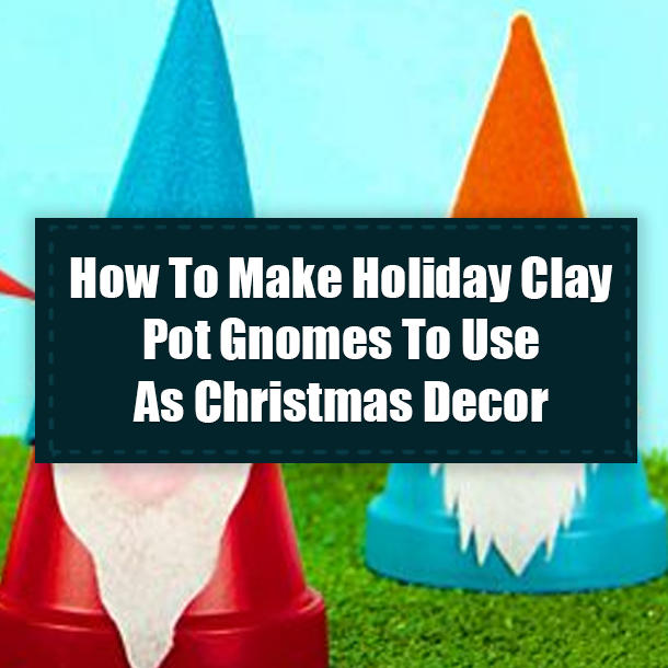 How To Make Holiday Clay Pot Gnomes To Use As Christmas Decor