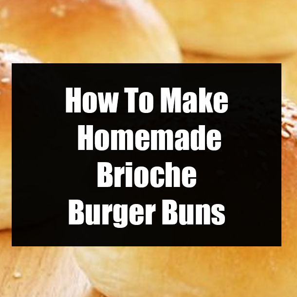 How To Make Homemade Brioche Burger Buns