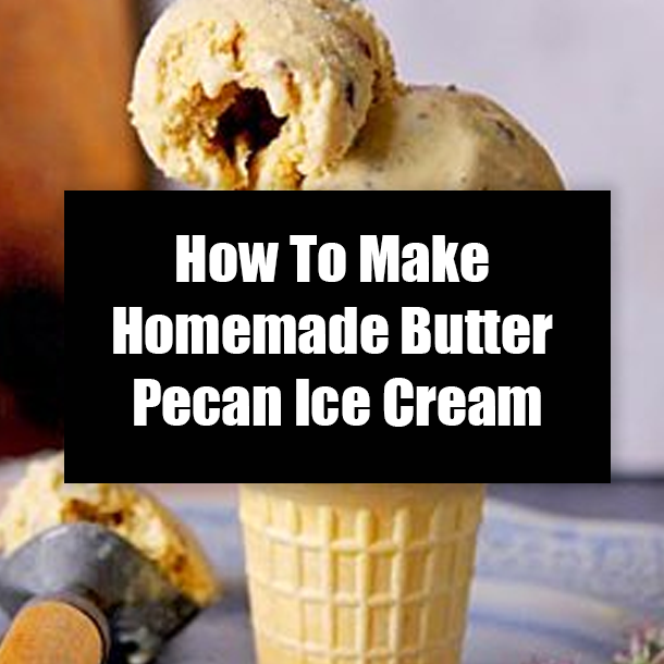 How To Make Homemade Butter Pecan Ice Cream