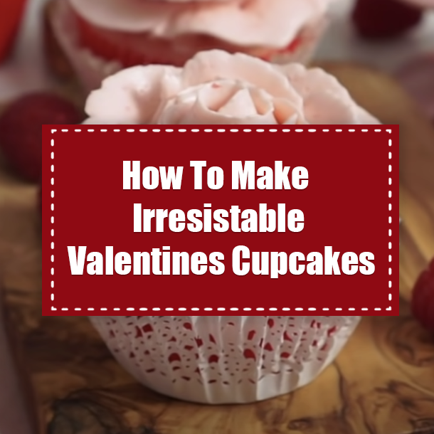 How To Make Irresistable Valentines Cupcakes
