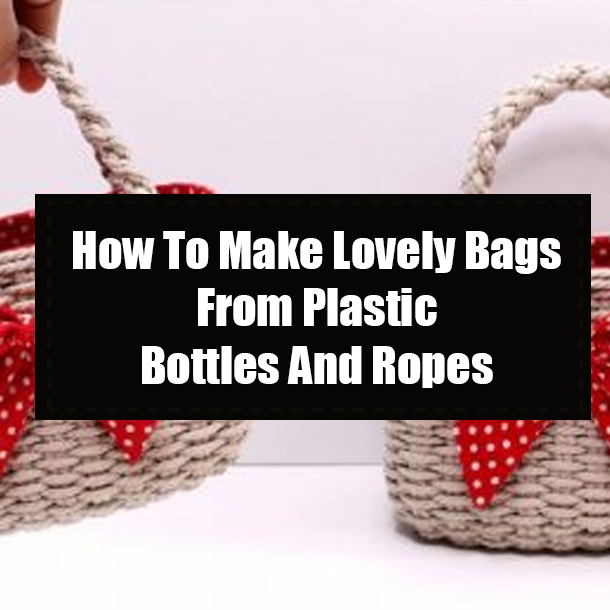 How To Make Lovely Bags From Plastic Bottles And Ropes