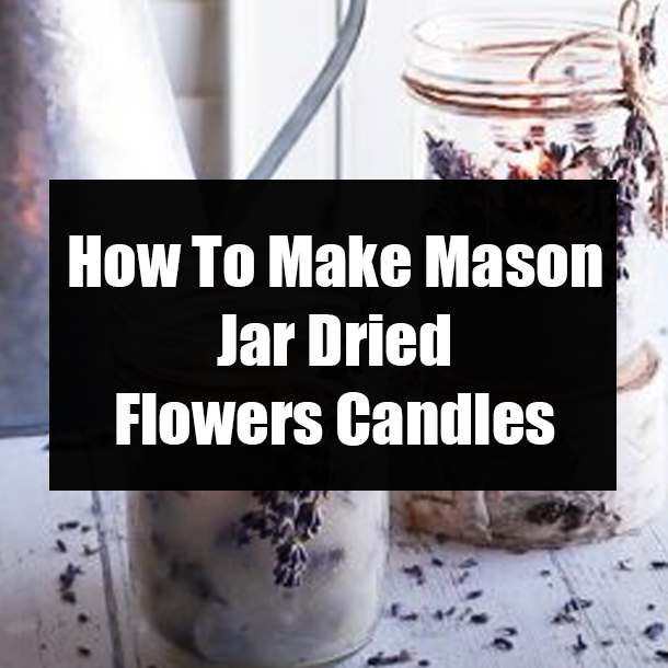 How To Make Mason Jar Dried Flowers Candles