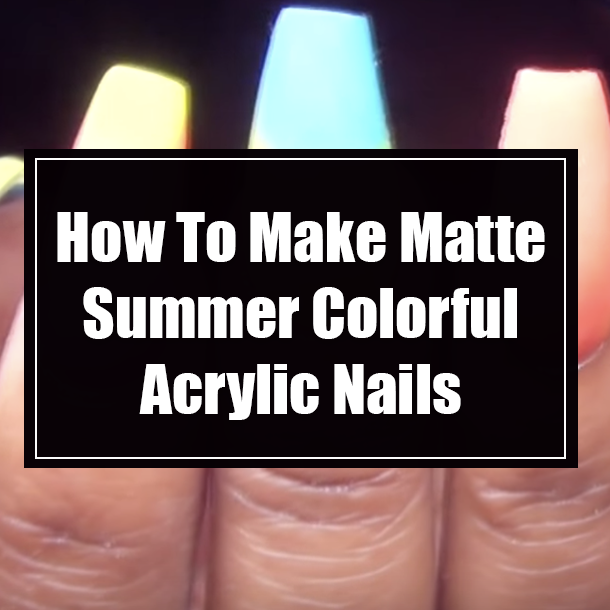 How To Make Matte Summer Colorful Acrylic Nails
