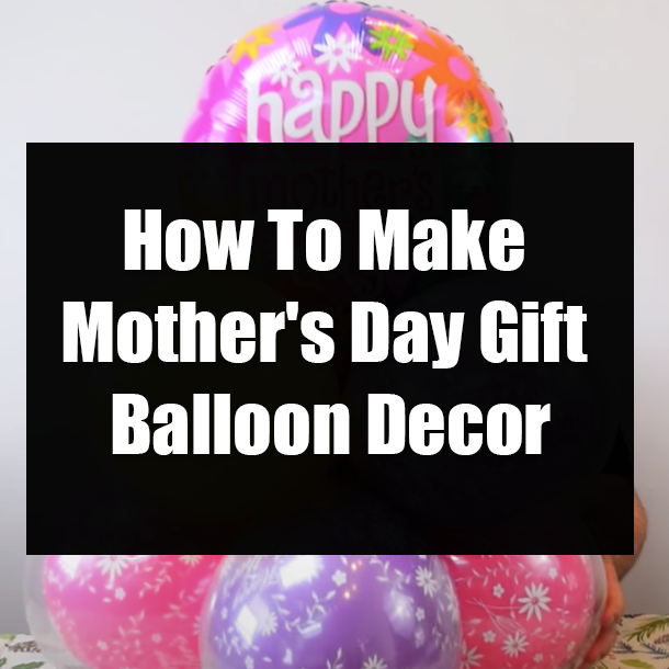 How To Make Mother's Day Gift Balloon Decor