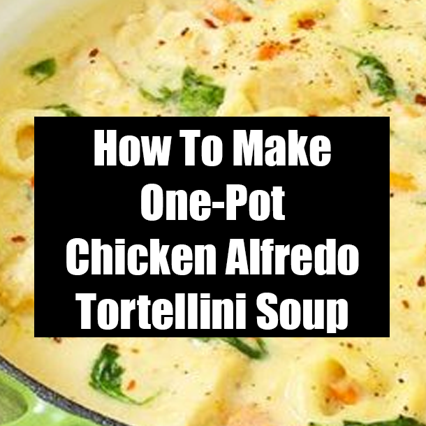 How To Make One-Pot Chicken Alfredo Tortellini Soup