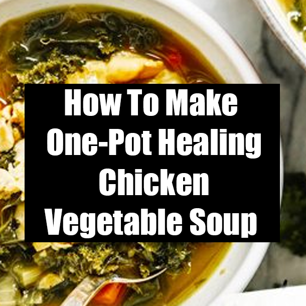 How To Make One-Pot Healing Chicken Vegetable Soup
