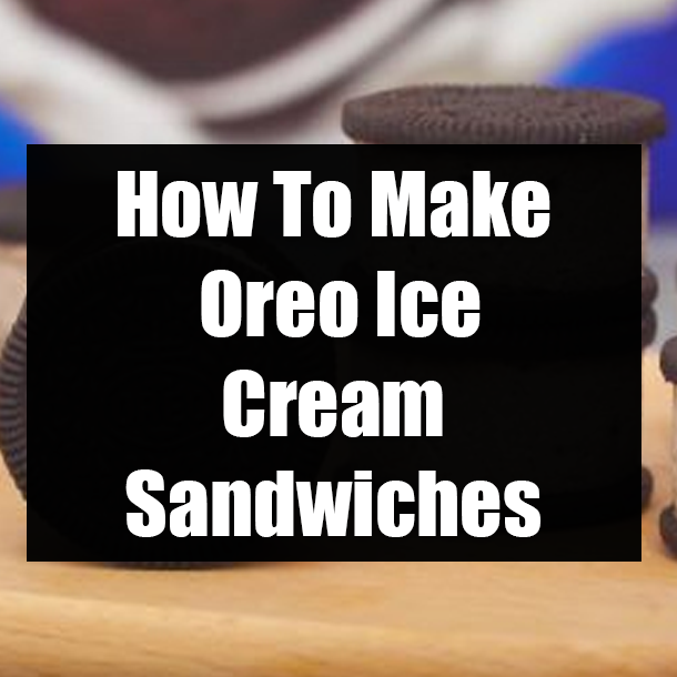 How To Make Oreo Ice Cream Sandwiches