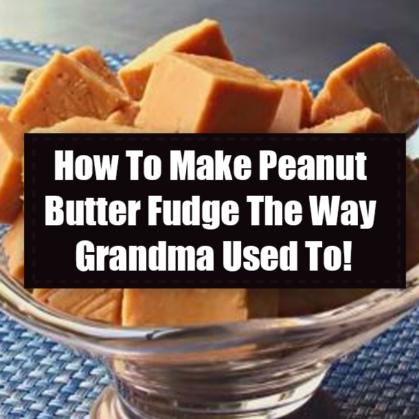 How To Make Peanut Butter Fudge The Way Grandma Used To!