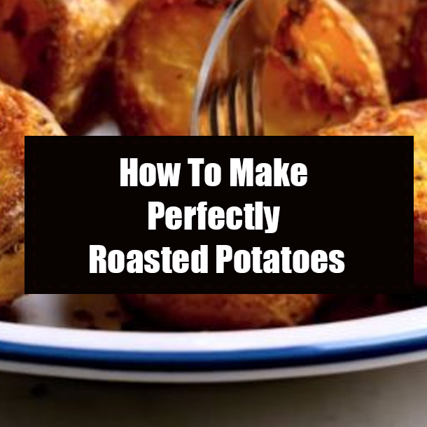 How To Make Perfectly Roasted Potatoes
