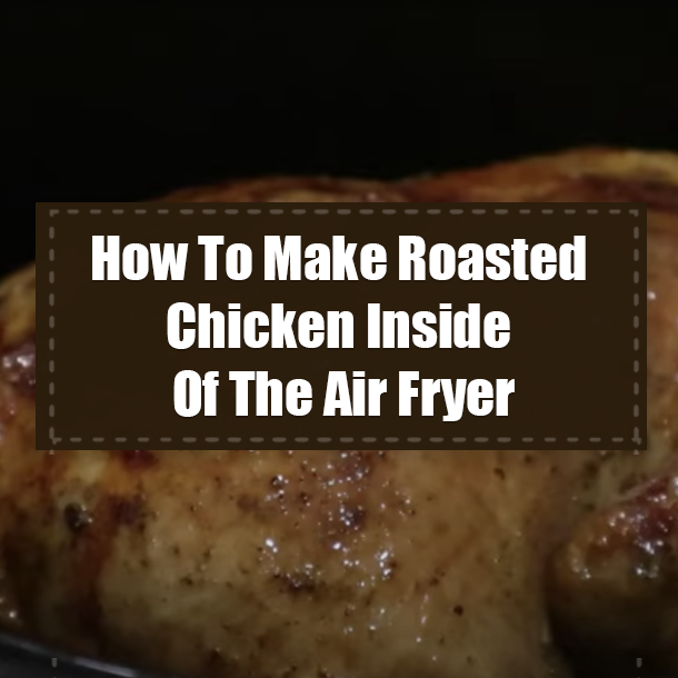 How To Make Roasted Chicken Inside Of The Air Fryer