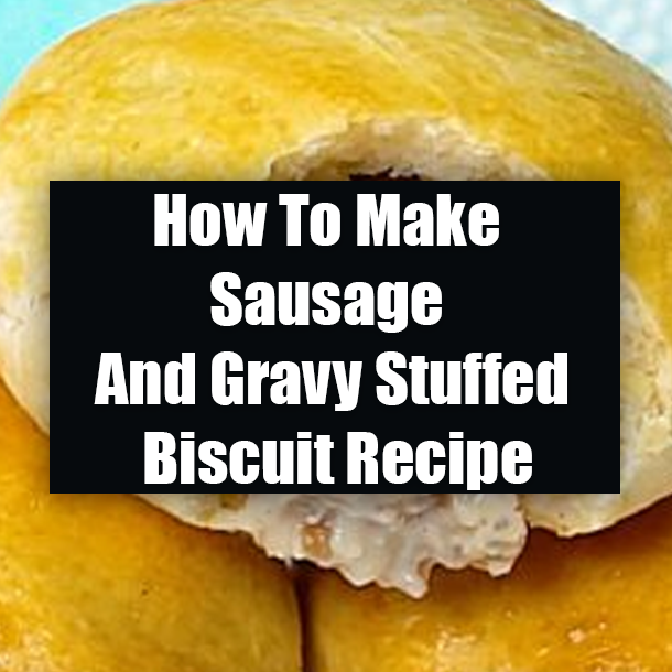 How To Make Sausage And Gravy Stuffed Biscuit Recipe