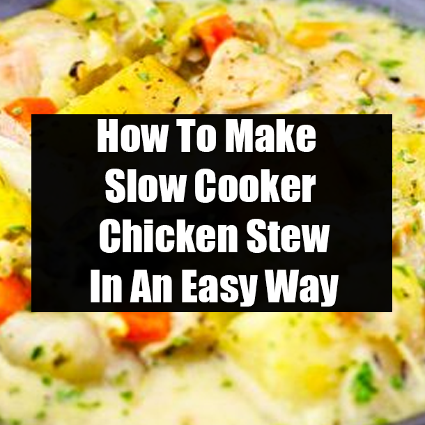 How To Make Slow Cooker Chicken Stew In An Easy Way