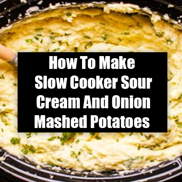 How To Make Slow Cooker Sour Cream And Onion Mashed Potatoes