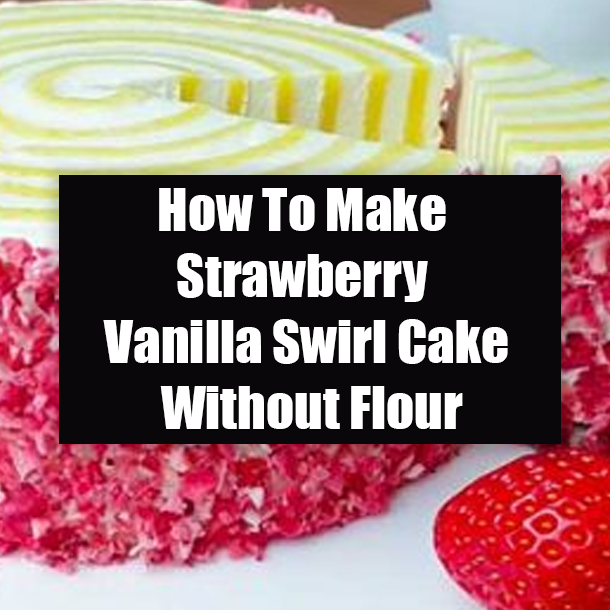 How To Make Strawberry Vanilla Swirl Cake Without Flour
