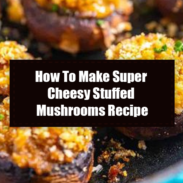 How To Make Super Cheesy Stuffed Mushrooms Recipe