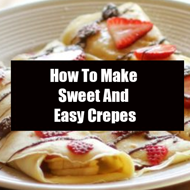 How To Make Sweet And Easy Crepes