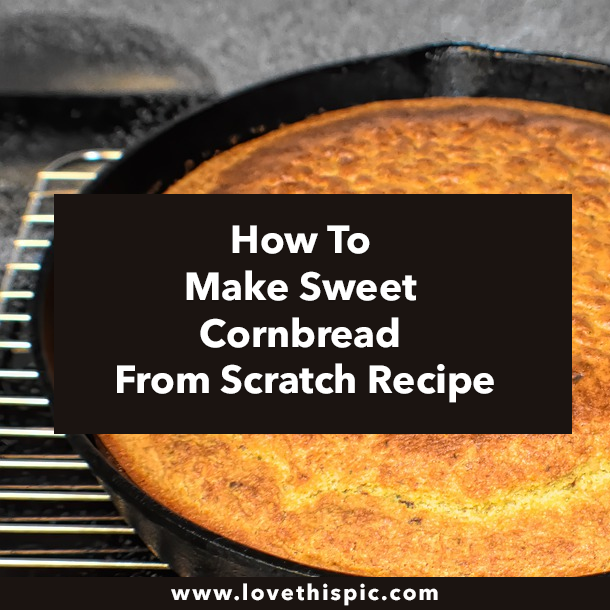 How To Make Sweet Cornbread From Scratch Recipe