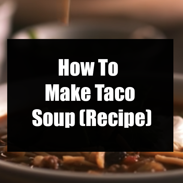 How To Make Taco Soup (Recipe)