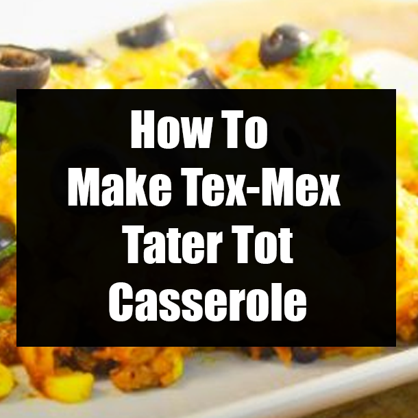 How To Make Tex-Mex Tater Tot Casserole
