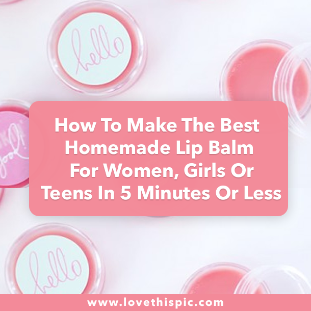 How To Make The Best Homemade Lip Balm For Women, Girls Or Teens In 5 Minutes Or Less
