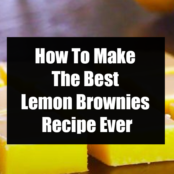 How To Make The Best Lemon Brownies Recipe Ever