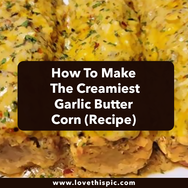 How To Make The Creamiest Garlic Butter Corn (Recipe)