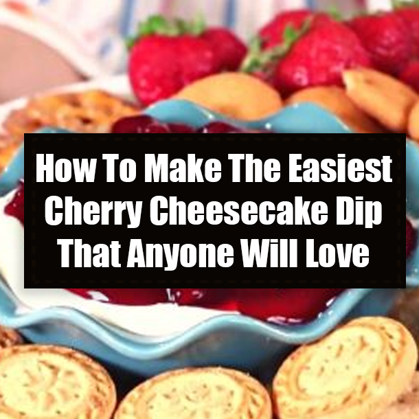 How To Make The Easiest Cherry Cheesecake Dip That Anyone Will Love