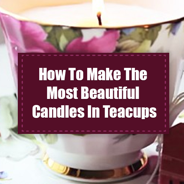 How To Make The Most Beautiful Candles In Teacups