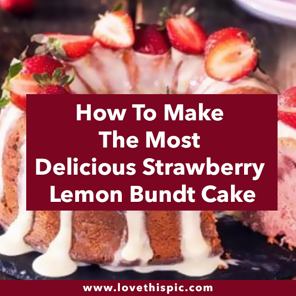 How To Make The Most Delicious Strawberry Lemon Bundt Cake
