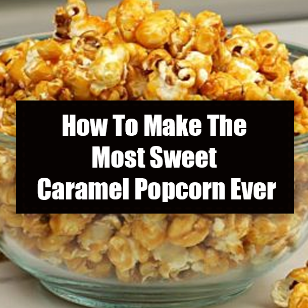 How To Make The Most Sweet Caramel Popcorn Ever