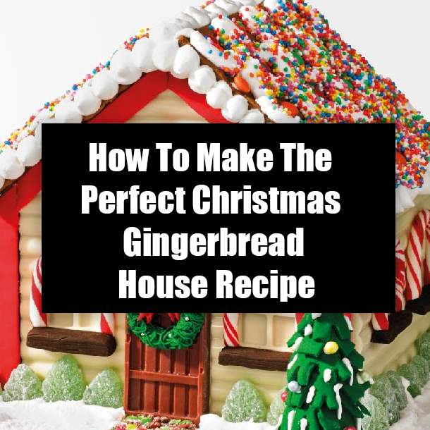 How To Make The Perfect Christmas Gingerbread House Recipe