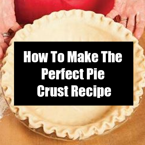 How To Make The Perfect Pie Crust Recipe