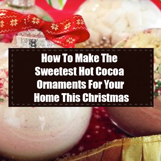 How To Make The Sweetest Hot Cocoa Ornaments For Your Home This Christmas