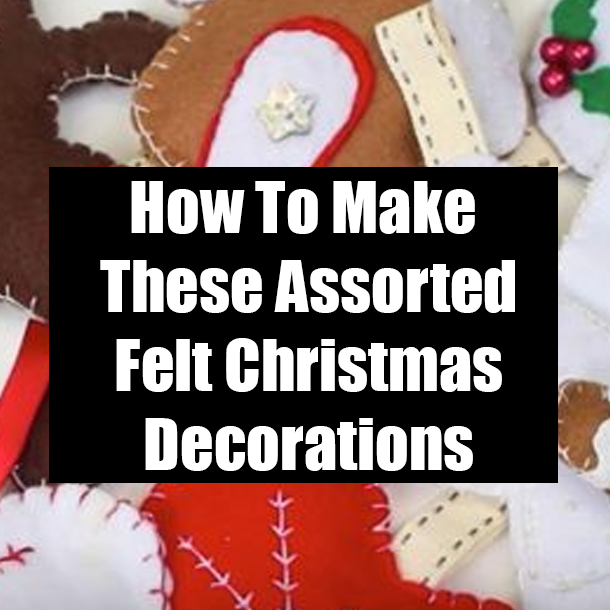 How To Make These Assorted Felt Christmas Decorations