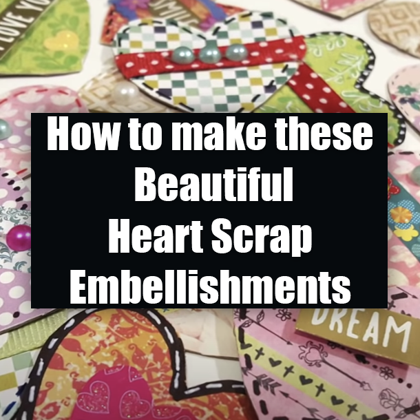 How to make these Beautiful Heart Scrap Embellishments