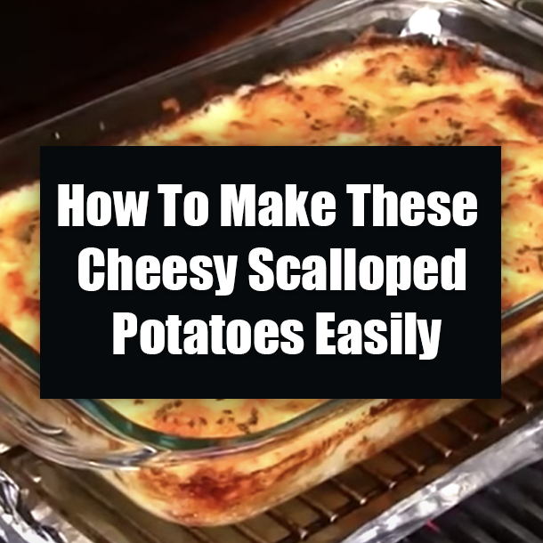 How To Make These Cheesy Scalloped Potatoes Easily
