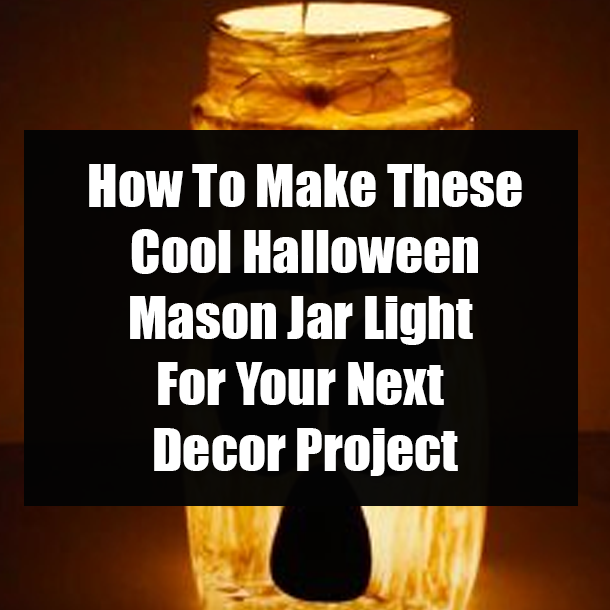 How To Make These Cool Halloween Mason Jar Light For Your Next Decor Project