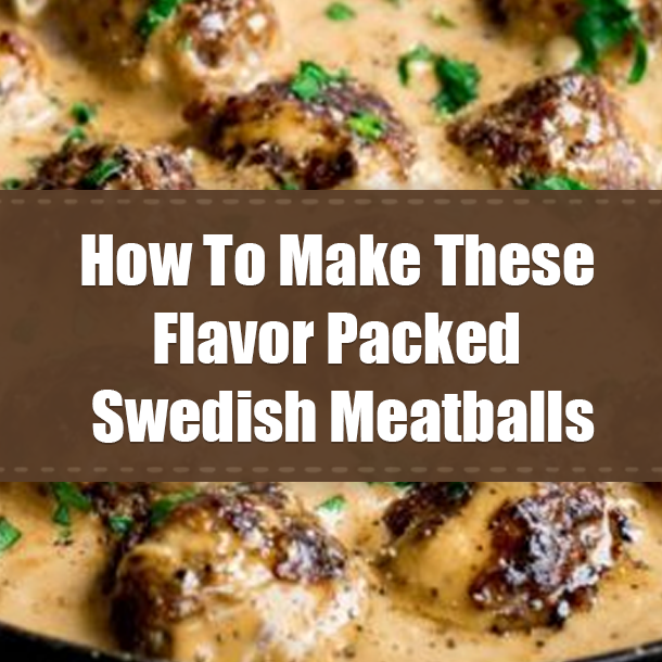 How To Make These Flavor Packed Best Swedish Meatballs
