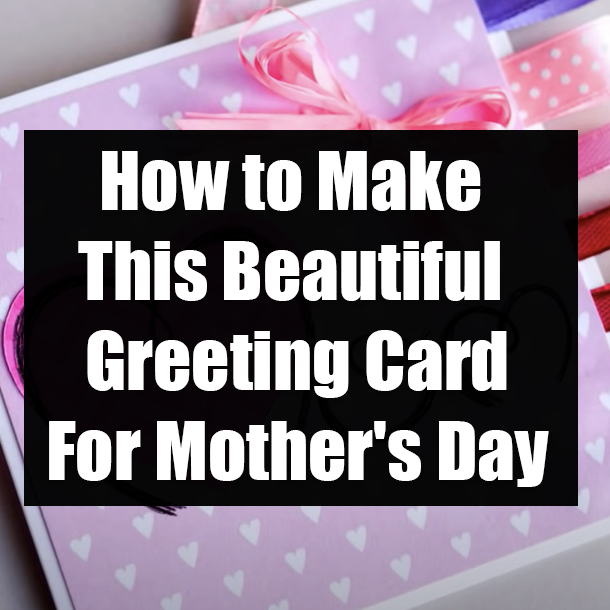 How to Make This Beautiful Greeting Card For Mother's Day