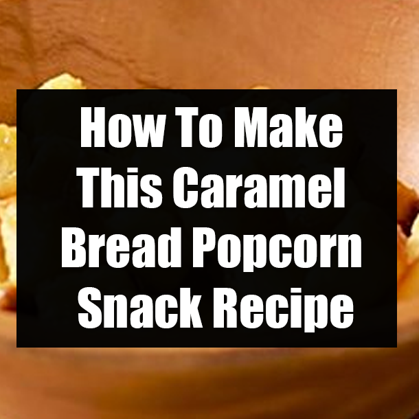 How To Make This Caramel Bread Popcorn Snack Recipe