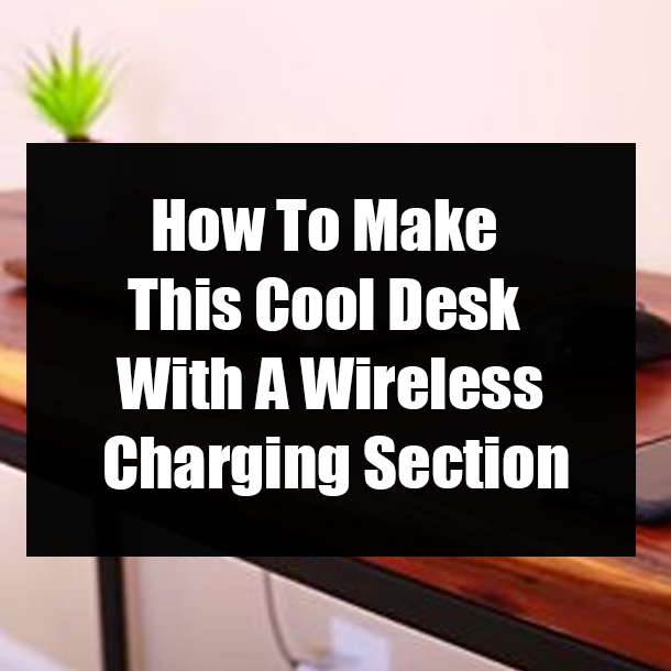 How To Make This Cool Desk With A Wireless Charging Section